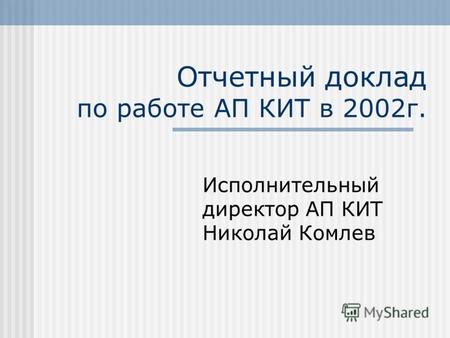 Отчетный доклад по работе АП КИТ в 2002г. Исполнительный директор АП КИТ Николай Комлев.
