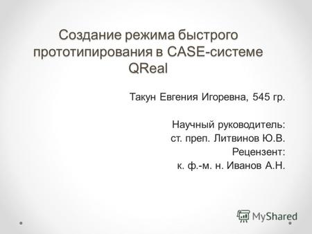 Создание режима быстрого прототипирования в CASE-системе QReal Такун Евгения Игоревна, 545 гр. Научный руководитель: ст. преп. Литвинов Ю.В. Рецензент: