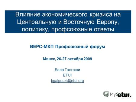 Влияние экономического кризиса на Центральную и Восточную Европу, политику, профсоюзные ответы ВЕРС-МКП Профсоюзный форум Минск, 26-27 октября 2009 Бела.