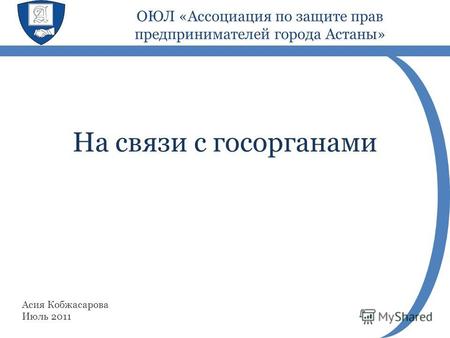 На связи с госорганами Асия Кобжасарова Июль 2011 ОЮЛ «Ассоциация по защите прав предпринимателей города Астаны»
