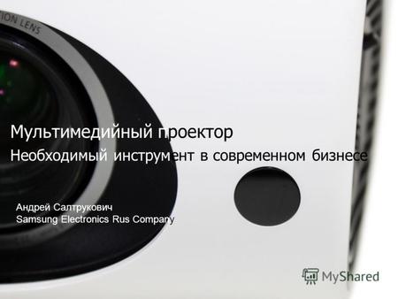 Мультимедийный проектор Необходимый инструмент в современном бизнесе Андрей Салтрукович Samsung Electronics Rus Company.