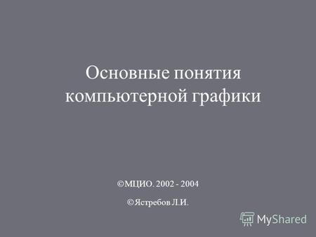 Основные понятия компьютерной графики МЦИО. 2002 - 2004 Ястребов Л.И.