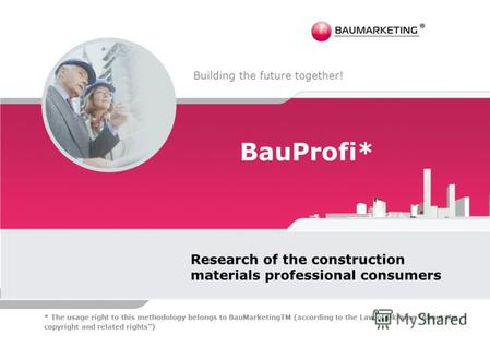 BauProfi* Research of the construction materials professional consumers Building the future together! * The usage right to this methodology belongs to.