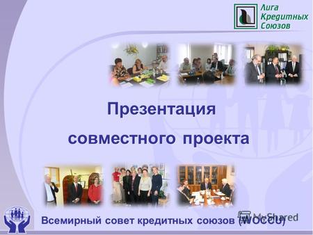 Презентация совместного проекта Презентация совместного проекта Всемирный совет кредитных союзов (WOCCU)