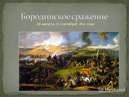 26 августа (7 сентября) 1812 года. Бородинское сражение (26 авг. 1812 г.) - это решающая битва между французской армией Наполеона I (135 тыс. при 587.