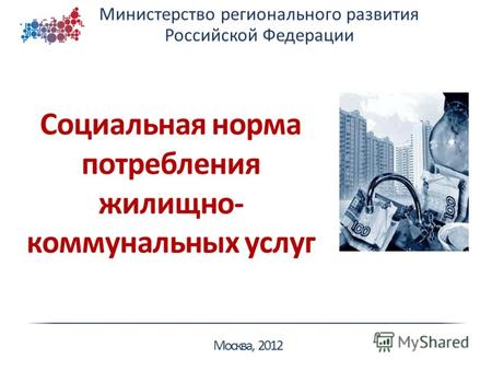 Министерство регионального развития Российской Федерации Москва, 2012 Социальная норма потребления жилищно- коммунальных услуг.
