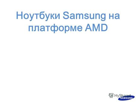 Ноутбуки Samsung на платформе AMD. Описание платформы AMD Tigris Характеристики ноутбуков Samsung на базе процессоров AMD Преимущества ноутбуков Samsung.
