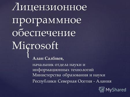 { Лицензионное программное обеспечение Microsoft Алан Салбиев, начальник отдела науки и информационных технологий Министерства образования и науки Республики.