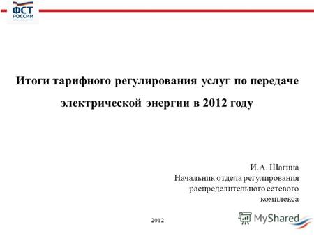 2012 Итоги тарифного регулирования услуг по передаче электрической энергии в 2012 году И.А. Шагина Начальник отдела регулирования распределительного сетевого.
