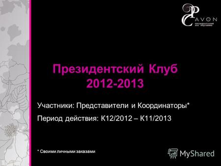 Президентский Клуб 2012-2013 Участники: Представители и Координаторы* * Своими личными заказами Период действия: К12/2012 – К11/2013.