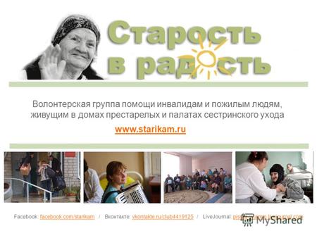 Волонтерская группа помощи инвалидам и пожилым людям, живущим в домах престарелых и палатах сестринского ухода www.starikam.ru Facebook: facebook.com/starikam.