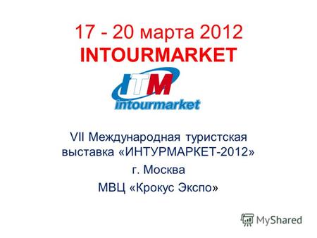 17 - 20 марта 2012 INTOURMARKET VII Международная туристская выставка «ИНТУРМАРКЕТ-2012» г. Москва МВЦ «Крокус Экспо»