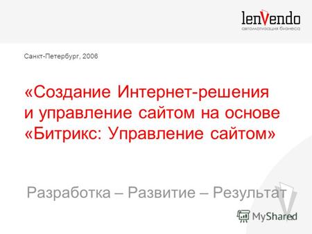 1 Санкт-Петербург, 2006 «Создание Интернет-решения и управление сайтом на основе «Битрикс: Управление сайтом» Разработка – Развитие – Результат.