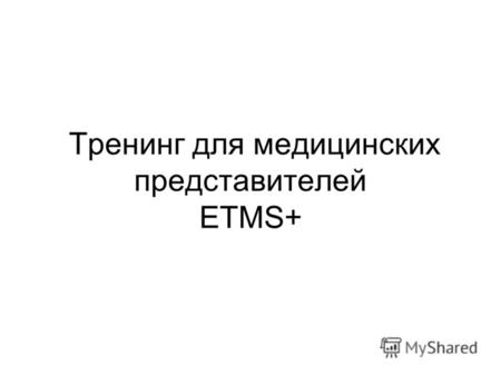 Тренинг для медицинских представителей ETMS+. Содержание 1.Цели ETMS+ 2.Основные задачи при работе в ETMS+ 3.Работа в ETMS+ 4.Заключение 3.1. Запуск и.