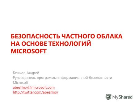 БЕЗОПАСНОСТЬ ЧАСТНОГО ОБЛАКА НА ОСНОВЕ ТЕХНОЛОГИЙ MICROSOFT Бешков Андрей Руководитель программы информационной безопасности Microsoft abeshkov@microsoft.com.
