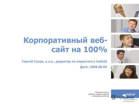 Корпоративный веб- сайт на 100% Сергей Сухов, к.э.н., директор по маркетингу Individ Дата: 2008.09.04.