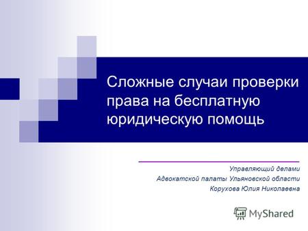 Сложные случаи проверки права на бесплатную юридическую помощь ____________________ Управляющий делами Адвокатской палаты Ульяновской области Корухова.