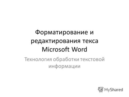 Форматирование и редактирования текса Microsoft Word Технология обработки текстовой информации.