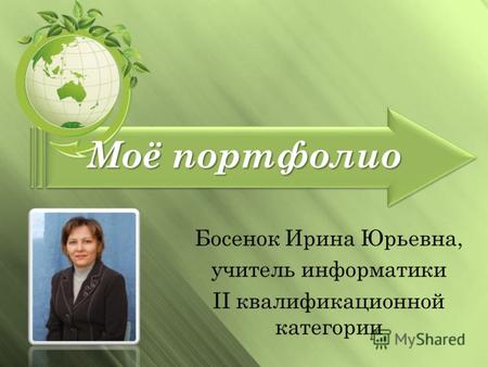 Моё портфолио Босенок Ирина Юрьевна, учитель информатики II квалификационной категории.