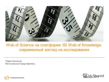 Web of Science на платформе ISI Web of Knowledge: современный взгляд на исследования Январь 2011 Павел Касьянов, Региональный представитель.