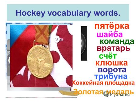 Hockey vocabulary words. пятёрка шайба команда вратарь СпартакЦСКА З5 : счёт клюшка ворота трибуна Хоккейная площадка Золотая медаль.
