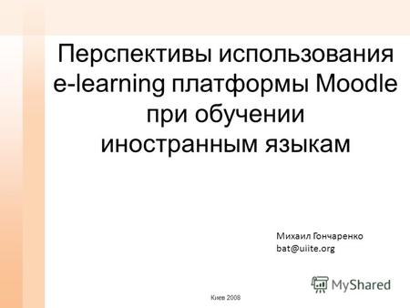 Перспективы использования e-learning платформы Moodle при обучении иностранным языкам Михаил Гончаренко bat@uiite.org Киев 2008.
