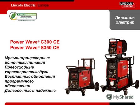Europe Линкольн Электрик Power Wave ® C300 CE Power Wave ® S350 CE Мультипроцессорные источники питания Превосходные характеристики дуги Бесплатные обновления.
