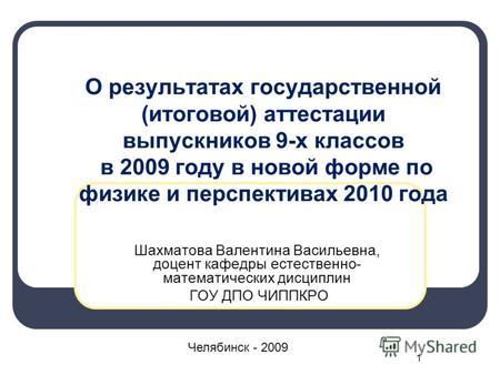 1 О результатах государственной (итоговой) аттестации выпускников 9-х классов в 2009 году в новой форме по физике и перспективах 2010 года Шахматова Валентина.