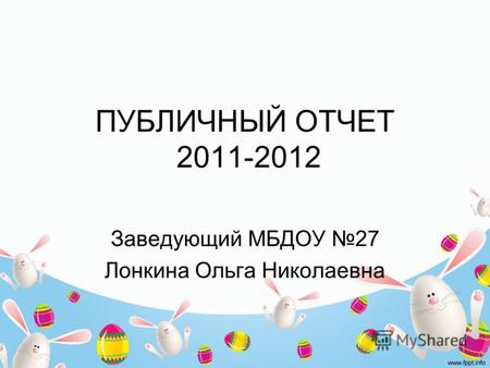 ПУБЛИЧНЫЙ ОТЧЕТ 2011-2012 Заведующий МБДОУ 27 Лонкина Ольга Николаевна.