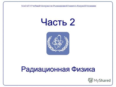 Часть 2 Радиационная Физика МАГАТЭ Учебный Материал по Радиационной Защите в Ядерной Медицине.