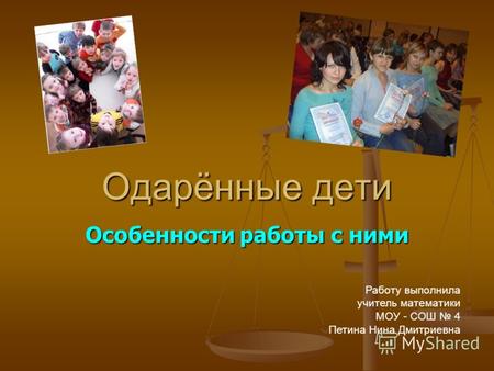 Одарённые дети Особенности работы с ними Работу выполнила учитель математики МОУ - СОШ 4 Петина Нина Дмитриевна.