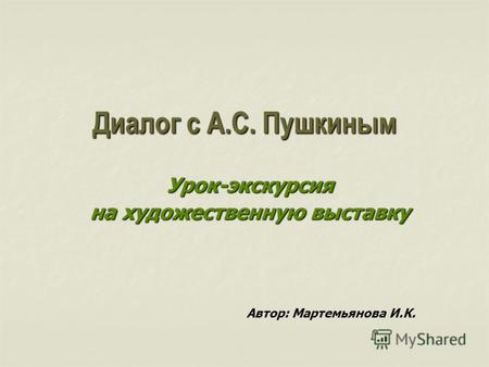 Диалог с А.С. Пушкиным Урок-экскурсия на художественную выставку Автор: Мартемьянова И.К.