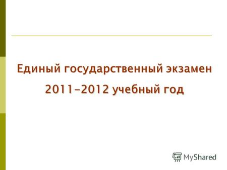 1 Единый государственный экзамен 2011-2012 учебный год.