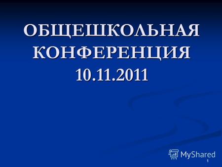ОБЩЕШКОЛЬНАЯ КОНФЕРЕНЦИЯ 10.11.2011 1. Педагоги школы 2.
