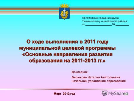 Март 2012 год О ходе выполнения в 2011 году муниципальной целевой программы «Основные направления развития образования на 2011-2013 гг.» Докладчик : Бирюкова.