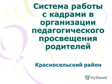 Система работы с кадрами в организации педагогического просвещения родителей Красносельский район.