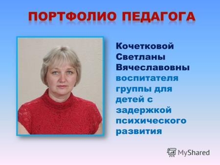 Кочетковой Светланы Вячеславовны воспитателя группы для детей с задержкой психического развития.