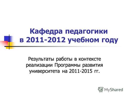 Кафедра педагогики в 2011-2012 учебном году Результаты работы в контексте реализации Программы развития университета на 2011-2015 гг.