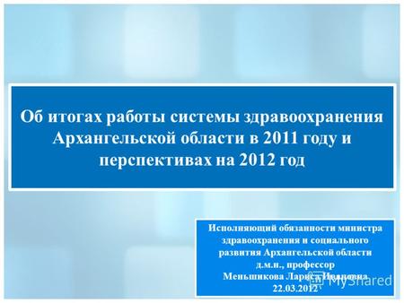 Об итогах работы системы здравоохранения Архангельской области в 2011 году и перспективах на 2012 год Исполняющий обязанности министра здравоохранения.