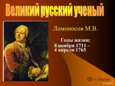 22.09.2012 1 Ломоносов М.В. Годы жизни: 8 ноября 1711 – 4 апреля 1765.