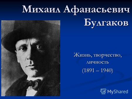 Михаил Афанасьевич Булгаков Жизнь, творчество, личность (1891 – 1940)