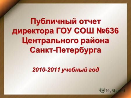 Публичный отчет директора ГОУ СОШ 636 Центрального района Санкт-Петербурга 2010-2011 учебный год.