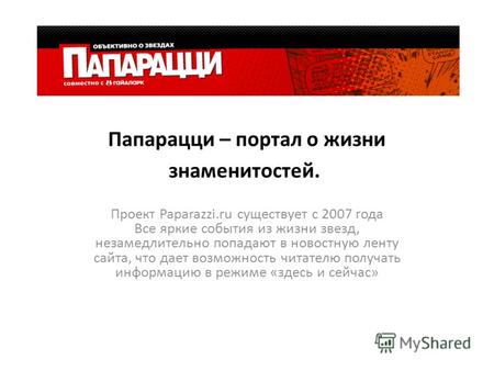 Папарацци – портал о жизни знаменитостей. Проект Paparazzi.ru существует с 2007 года Все яркие события из жизни звезд, незамедлительно попадают в новостную.