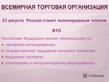 23 августа Россия станет полноправным членом ВТО Российская Федерация примет обязательства по: тарифному регулированию; государственной поддержке сельского.
