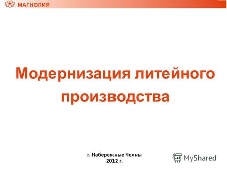 Модернизация литейного производства МАГНОЛИЯ г. Набережные Челны 2012 г.