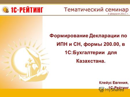 4 февраля 2011 г. Тематический семинар Формирование Декларации по ИПН и СН, формы 200.00, в 1С:Бухгалтерии для Казахстана. Клейус Евгения, 1С-Рейтинг.