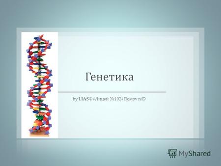 By LIAS© #Лицей 102# Rostov n/D. Генетика - наука о наследственности и изменчивости организмов. Генетика- дисциплина, изучающая механизмы и закономерности.