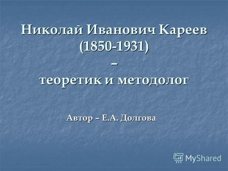 Николай Иванович Кареев (1850-1931) – теоретик и методолог Автор – Е.А. Долгова.