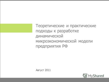 Теоретические и практические подходы к разработке динамической микроэкономической модели предприятия РФ Август 2011.