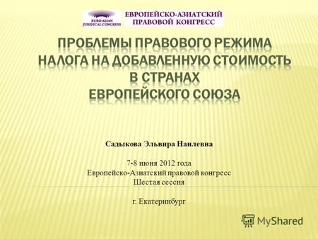 Садыкова Эльвира Наилевна 7-8 июня 2012 года Европейско-Азиатский правовой конгресс Шестая сессия г. Екатеринбург.